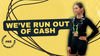 We've Run Out Of Cash